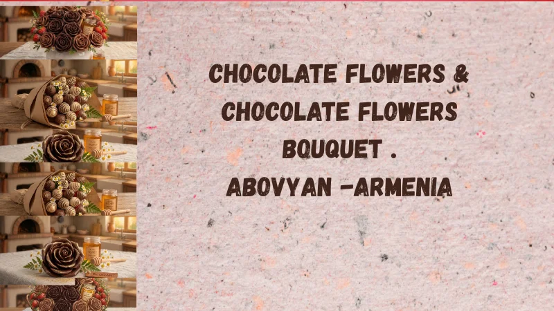 Chocolate flower bouquets for every occasion as per armenian tradition ABovyan armenia